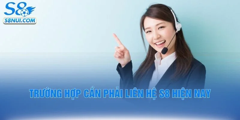 Trường hợp cần phải liên hệ S8 hiện nay