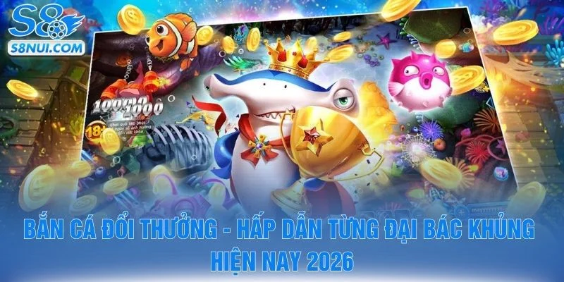 Bắn Cá Đổi Thưởng - Hấp Dẫn Từng Đại Bác Khủng Hiện Nay 2026