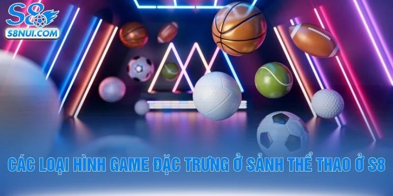 Các loại hình game đặc trưng ở sảnh thể thao ở S8