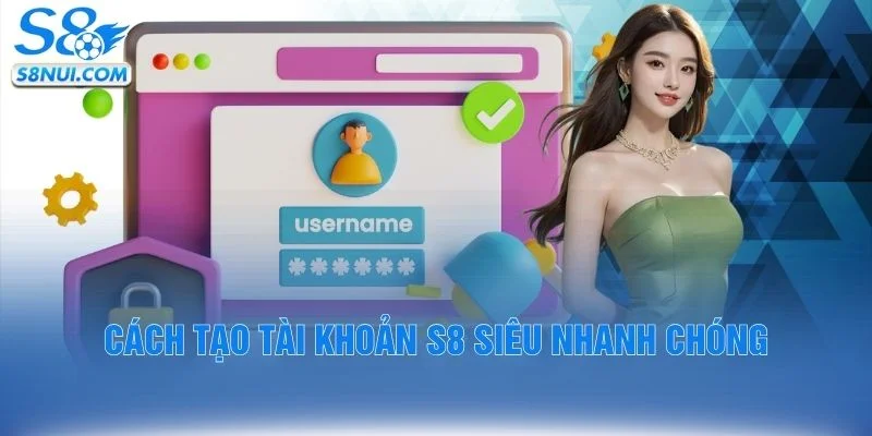 Cách tạo tài khoản S8 siêu nhanh chóng