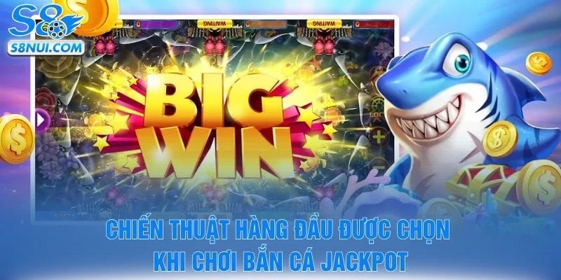Chiến thuật hàng đầu được chọn khi chơi bắn cá jackpot