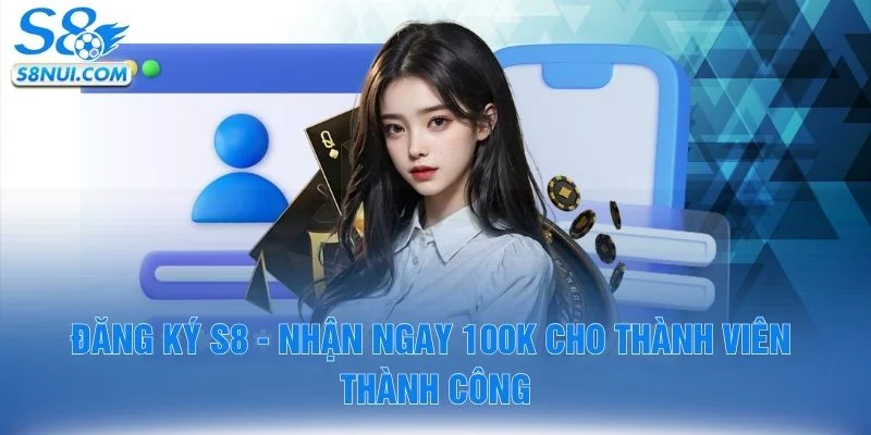 Đăng Ký S8 - Nhận Ngay 100K Cho Thành Viên Thành Công