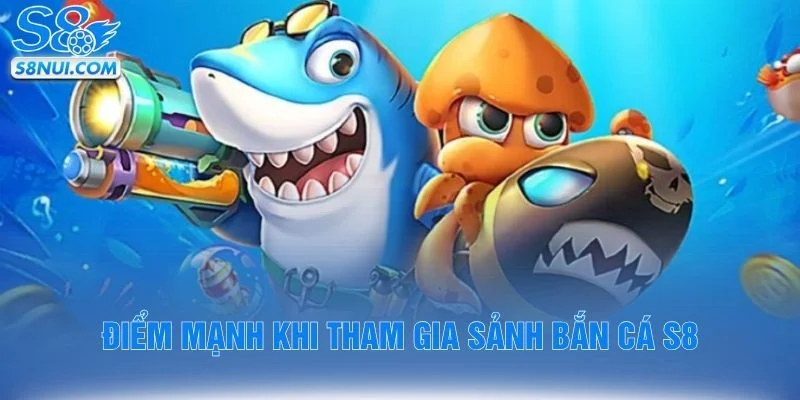 Điểm mạnh khi tham gia sảnh bắn cá S8