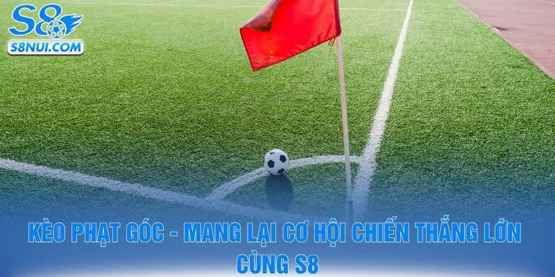 Kèo Phạt Góc - Mang Lại Cơ Hội Chiến Thắng Lớn Cùng S8