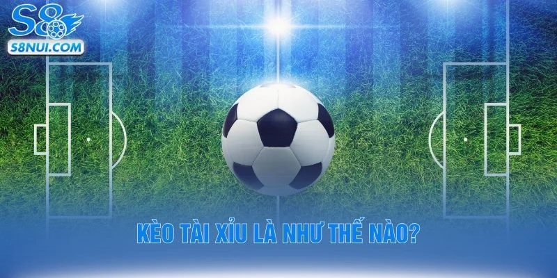 Kèo tài xỉu là như thế nào?