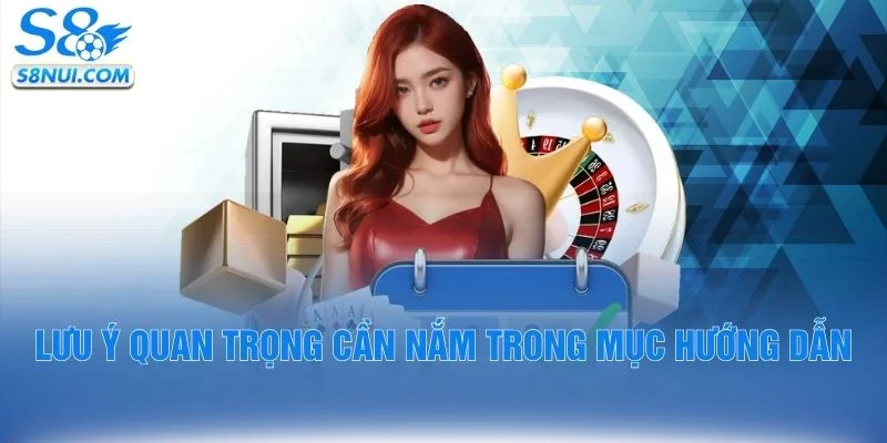 Lưu ý quan trọng cần nắm trong mục hướng dẫn