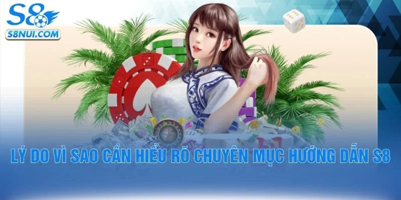 Lý do vì sao cần hiểu rõ chuyên mục hướng dẫn S8