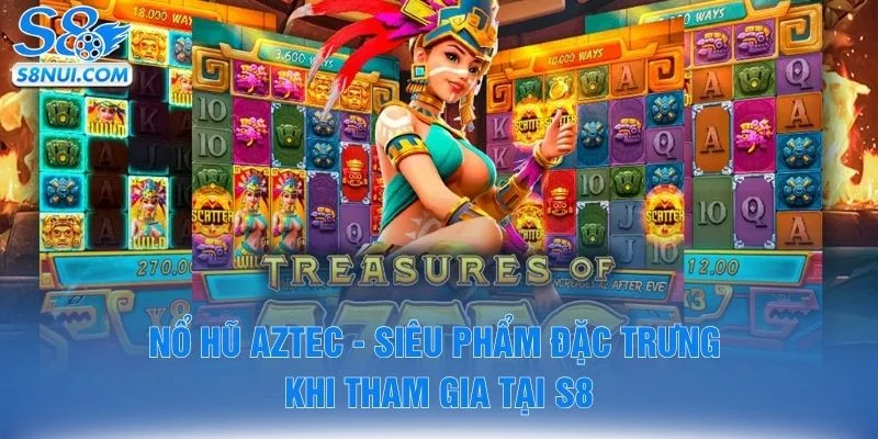 Nổ Hũ Aztec - Siêu Phẩm Đặc Trưng Khi Tham Gia Tại S8