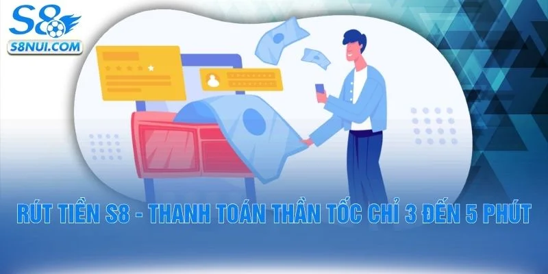 Rút Tiền S8 - Thanh Toán Thần Tốc Chỉ 3 Đến 5 Phút